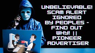 Unbelievable! Scam Alert Ignored by Peoples - Find Out Why! || Pioneer Advertiser 2