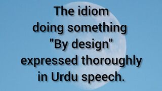 The idiom "doing something by design" expressed thoroughly in Urdu speech.