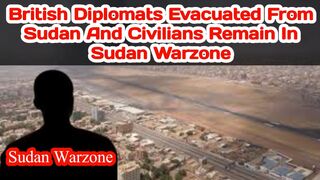 British diplomats evacuated from Sudan and civilians remain in Sudan warzone