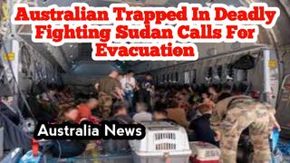 Australian trapped in deadly fighting Sudan call for evacuation