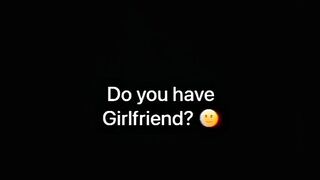 Do you have girlfriend ? ????????????????????????????????????????