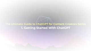 The Ultimate Guide to ChatGPT for Content Creators - 1. Getting Started With ChatGPT