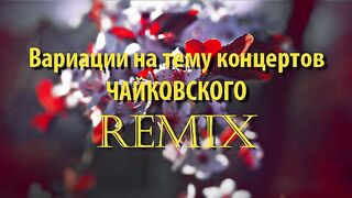 Вариации на тему концертов ЧАЙКОВСКОГО-REMIX