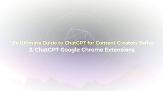 The Ultimate Guide to ChatGPT for Content Creators - 2. ChatGPT Google Chrome Extensions