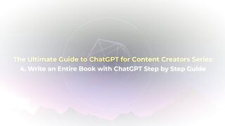 The Ultimate Guide to ChatGPT for Content Creators - 4. Write an Entire Book with ChatGPT Step by Step Guide
