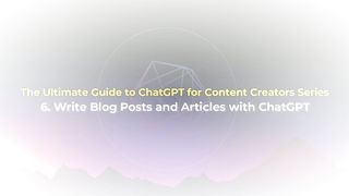 The Ultimate Guide to ChatGPT for Content Creators - 6. Write Blog Posts and Articles with ChatGPT